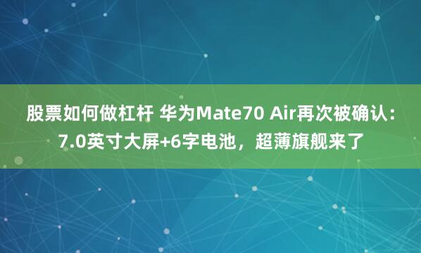 股票如何做杠杆 华为Mate70 Air再次被确认：7.0英寸大屏+6字电池，超薄旗舰来了