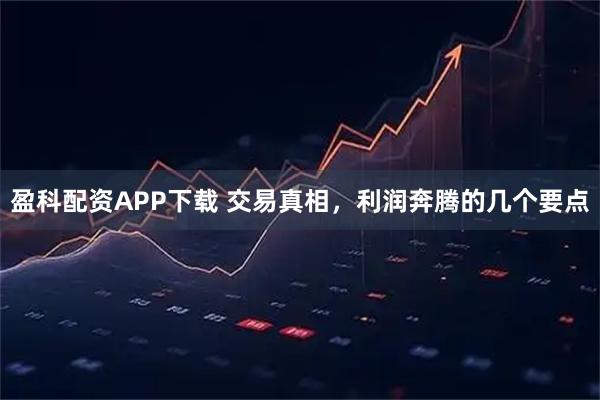盈科配资APP下载 交易真相，利润奔腾的几个要点