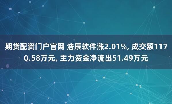期货配资门户官网 浩辰软件涨2.01%, 成交额1170.58万元, 主力资金净流出51.49万元