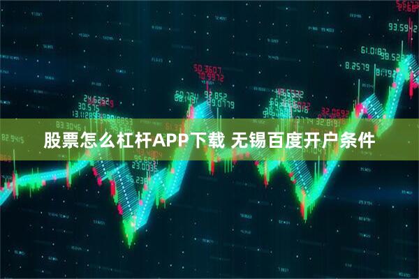 股票怎么杠杆APP下载 无锡百度开户条件