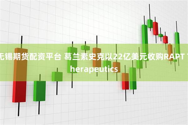 无锡期货配资平台 葛兰素史克以22亿美元收购RAPT Therapeutics