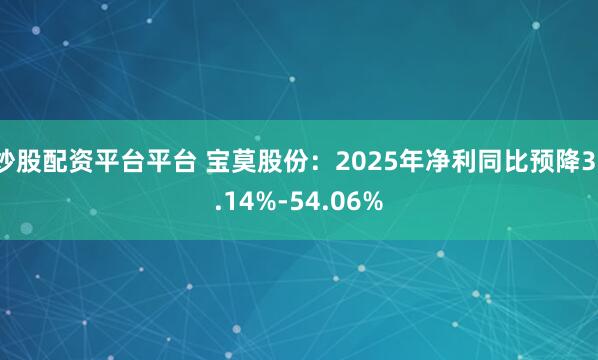 炒股配资平台平台 宝莫股份：2025年净利同比预降31.14%-54.06%